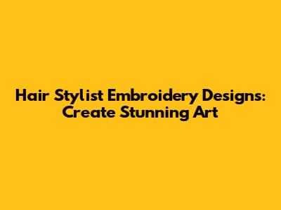 Hair Stylist Embroidery Designs: Create Stunning Art