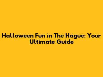 Halloween Fun in The Hague: Your Ultimate Guide