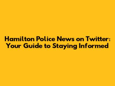 Hamilton Police News on Twitter: Your Guide to Staying Informed