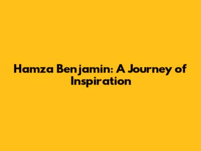 Hamza Benjamin: A Journey of Inspiration