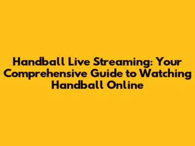 Handball Live Streaming: Your Comprehensive Guide to Watching Handball Online