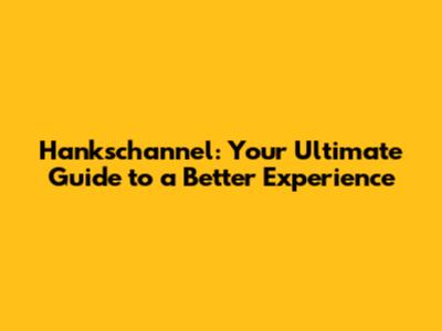 Hankschannel: Your Ultimate Guide to a Better Experience