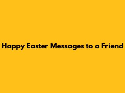 Happy Easter Messages to a Friend