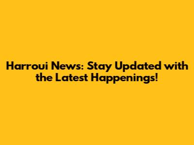 Harroui News: Stay Updated with the Latest Happenings!