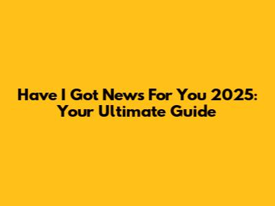 Have I Got News For You 2025: Your Ultimate Guide