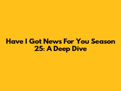 Have I Got News For You Season 25: A Deep Dive