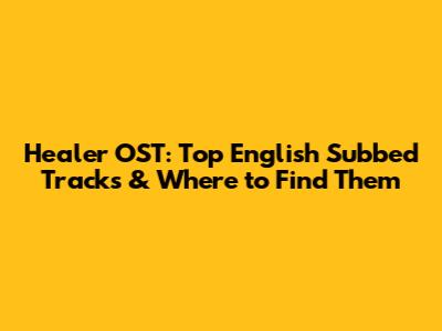 Healer OST: Top English Subbed Tracks & Where to Find Them