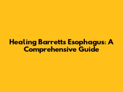 Healing Barrett's Esophagus: A Comprehensive Guide