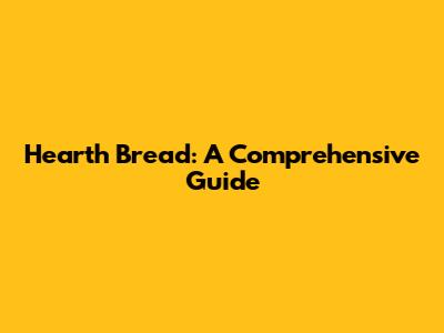 Hearth Bread: A Comprehensive Guide