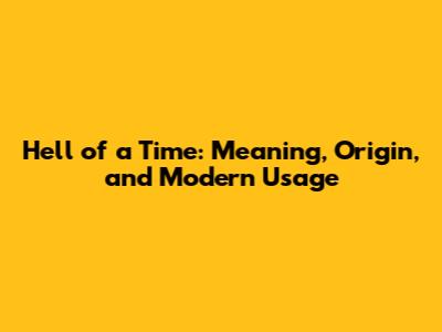 Hell of a Time: Meaning, Origin, and Modern Usage