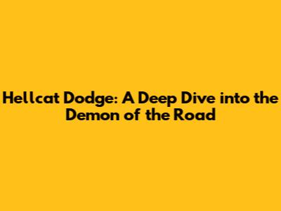 Hellcat Dodge: A Deep Dive into the Demon of the Road