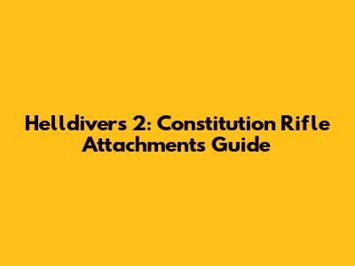 Helldivers 2: Constitution Rifle Attachments Guide
