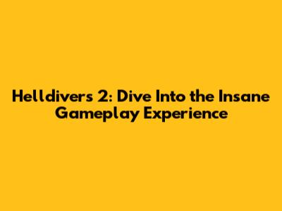 Helldivers 2: Dive Into the Insane Gameplay Experience