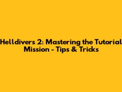 Helldivers 2: Mastering the Tutorial Mission - Tips & Tricks