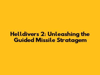 Helldivers 2: Unleashing the Guided Missile Stratagem