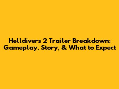 Helldivers 2 Trailer Breakdown: Gameplay, Story, & What to Expect