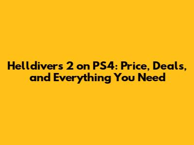 Helldivers 2 on PS4: Price, Deals, and Everything You Need