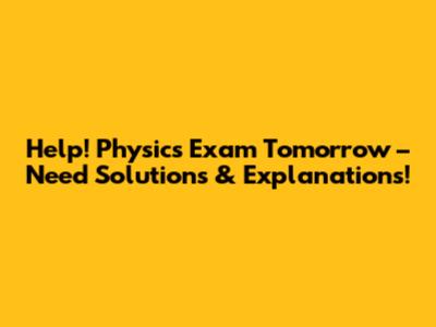 Help! Physics Exam Tomorrow – Need Solutions & Explanations!