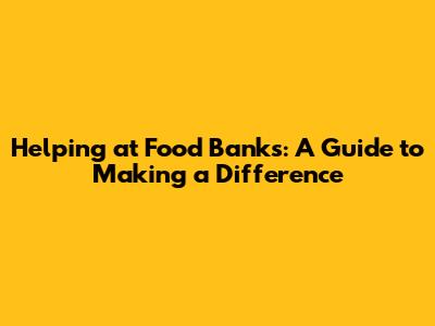 Helping at Food Banks: A Guide to Making a Difference