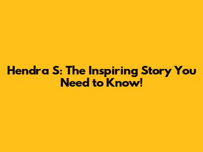 Hendra S: The Inspiring Story You Need to Know!