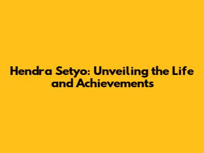 Hendra Setyo: Unveiling the Life and Achievements