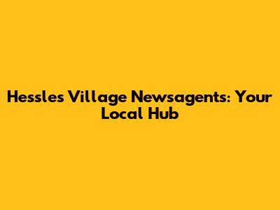 Hessle's Village Newsagents: Your Local Hub