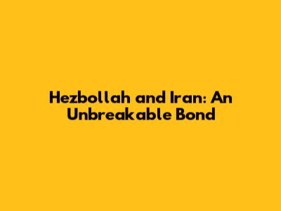Hezbollah and Iran: An Unbreakable Bond