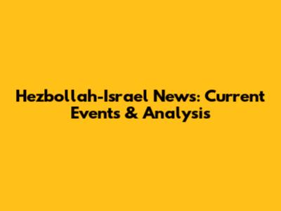 Hezbollah-Israel News: Current Events & Analysis