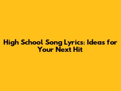 High School Song Lyrics: Ideas for Your Next Hit