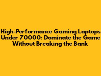 High-Performance Gaming Laptops Under 70000: Dominate the Game Without Breaking the Bank