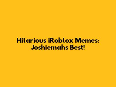 Hilarious iRoblox Memes: Joshiemah's Best!