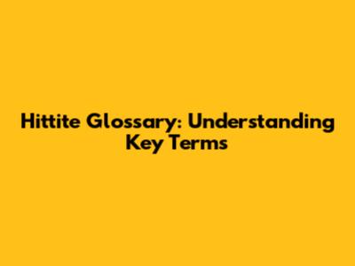 Hittite Glossary: Understanding Key Terms
