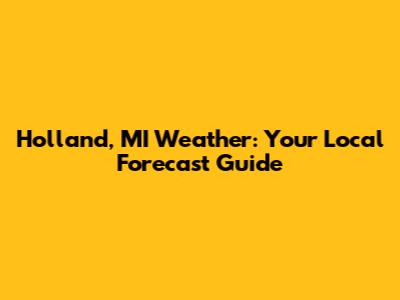 Holland, MI Weather: Your Local Forecast Guide