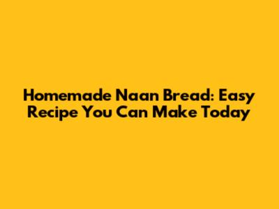 Homemade Naan Bread: Easy Recipe You Can Make Today