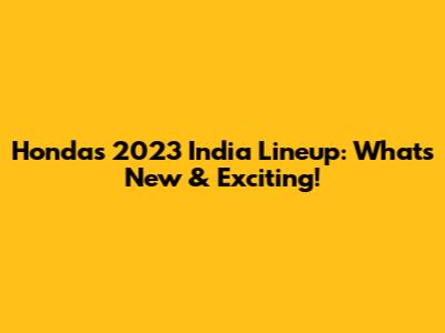 Honda's 2023 India Lineup: What's New & Exciting!