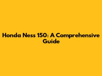 Honda Ness 150: A Comprehensive Guide