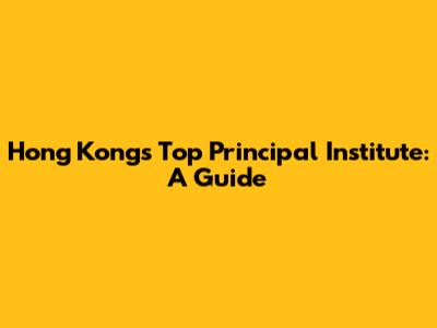 Hong Kong's Top Principal Institute: A Guide