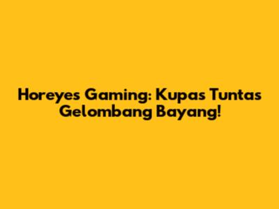 Horeyes Gaming: Kupas Tuntas Gelombang Bayang!