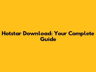 Hotstar Download: Your Complete Guide