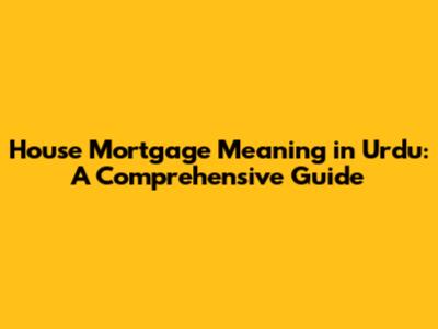 House Mortgage Meaning in Urdu: A Comprehensive Guide