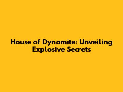 House of Dynamite: Unveiling Explosive Secrets