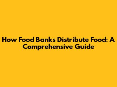 How Food Banks Distribute Food: A Comprehensive Guide