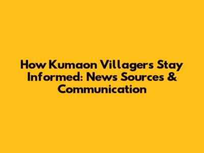 How Kumaon Villagers Stay Informed: News Sources & Communication