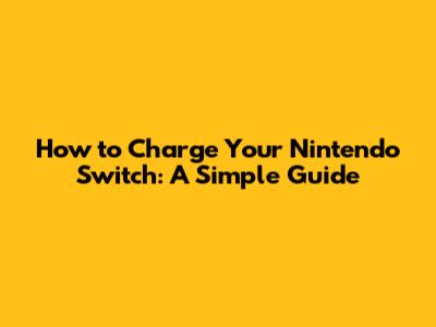 How to Charge Your Nintendo Switch: A Simple Guide