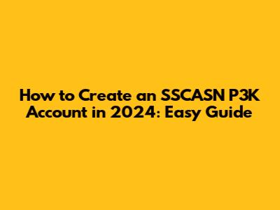 How to Create an SSCASN P3K Account in 2024: Easy Guide