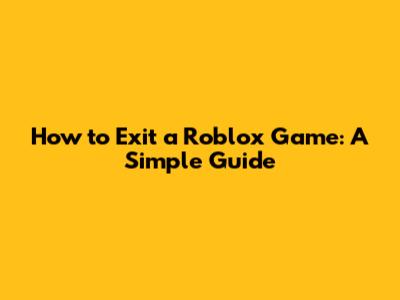 How to Exit a Roblox Game: A Simple Guide
