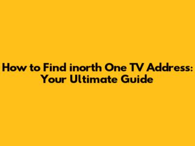 How to Find inorth One TV Address: Your Ultimate Guide