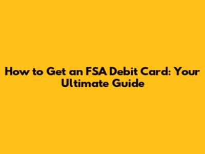 How to Get an FSA Debit Card: Your Ultimate Guide