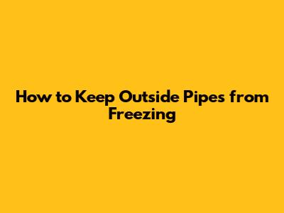 How to Keep Outside Pipes from Freezing