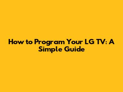 How to Program Your LG TV: A Simple Guide